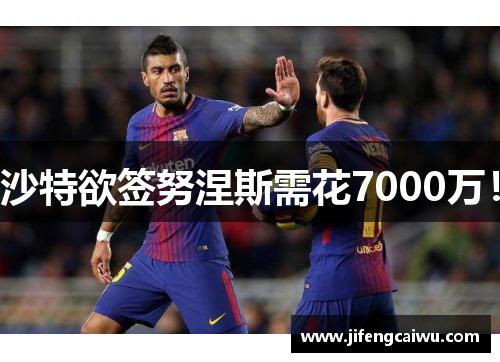 沙特欲签努涅斯需花7000万！