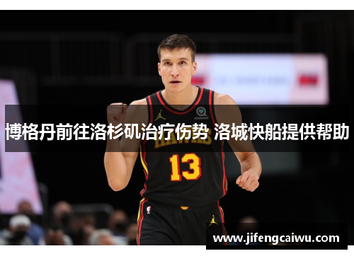 博格丹前往洛杉矶治疗伤势 洛城快船提供帮助